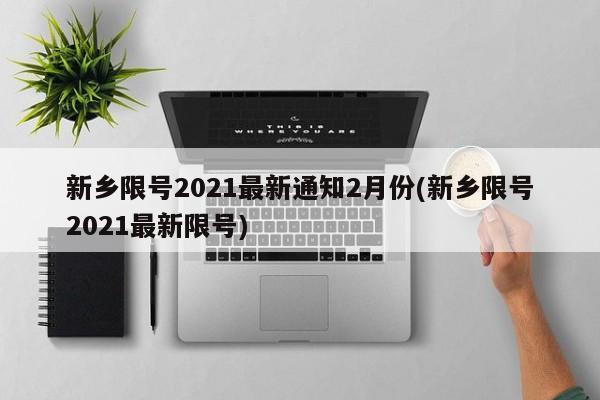 新乡限号2021最新通知2月份(新乡限号2021最新限号)