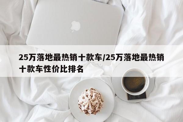 25万落地最热销十款车/25万落地最热销十款车性价比排名