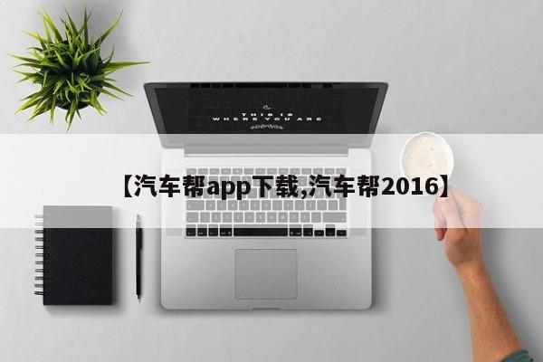 【汽车帮app下载,汽车帮2016】