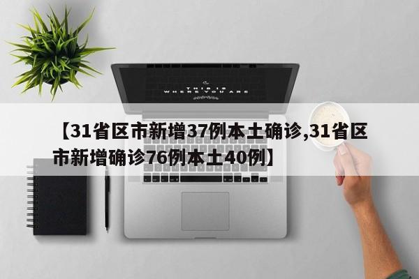 【31省区市新增37例本土确诊,31省区市新增确诊76例本土40例】