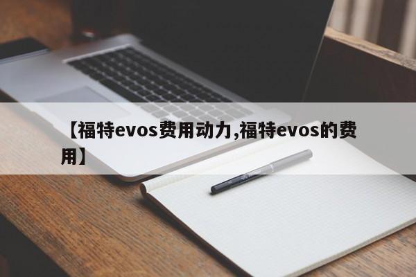 【福特evos费用动力,福特evos的费用】