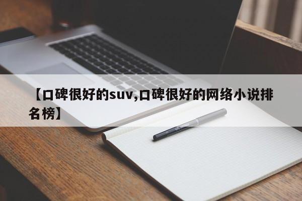 【口碑很好的suv,口碑很好的网络小说排名榜】