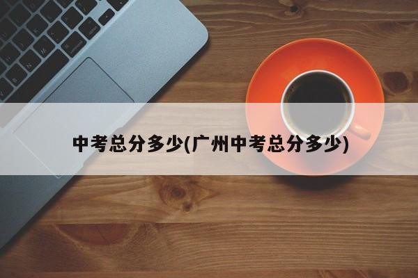 中考总分多少(广州中考总分多少)