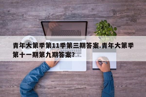 青年大第季第11季第三期答案.青年大第季第十一期第九期答案?