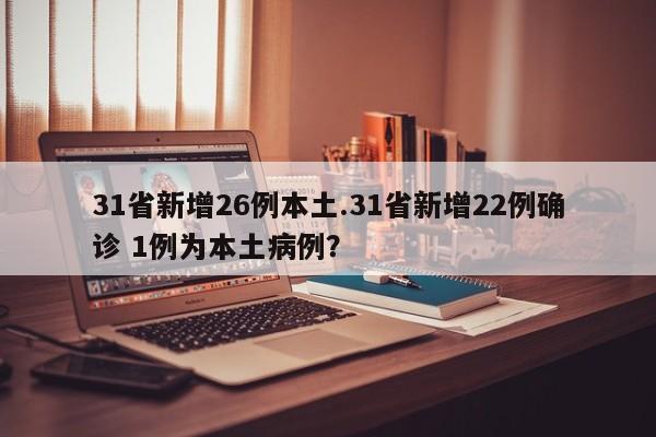 31省新增26例本土.31省新增22例确诊 1例为本土病例?