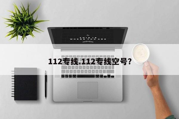 112专线.112专线空号?