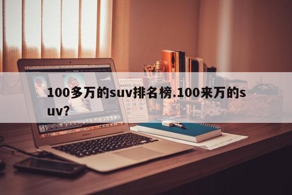 100多万的suv排名榜.100来万的suv?