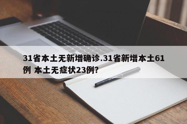 31省本土无新增确诊.31省新增本土61例 本土无症状23例?