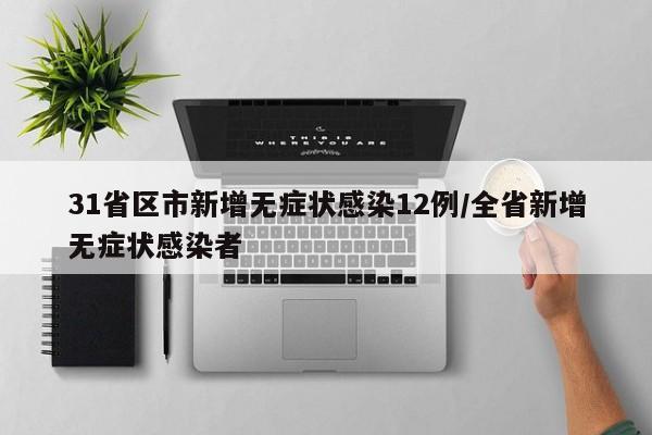 31省区市新增无症状感染12例/全省新增无症状感染者