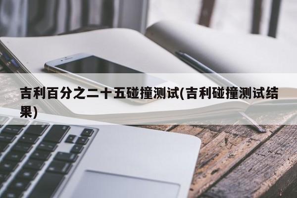 吉利百分之二十五碰撞测试(吉利碰撞测试结果)