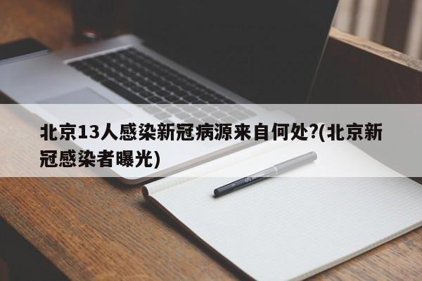 北京13人感染新冠病源来自何处?(北京新冠感染者曝光)