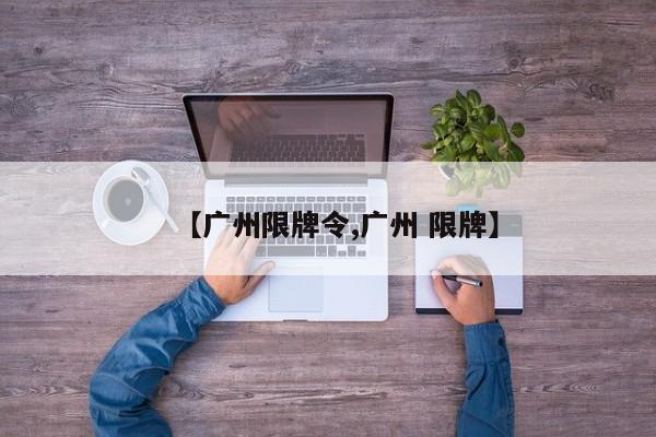 【广州限牌令,广州 限牌】