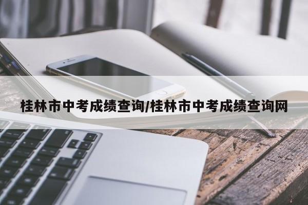 桂林市中考成绩查询/桂林市中考成绩查询网