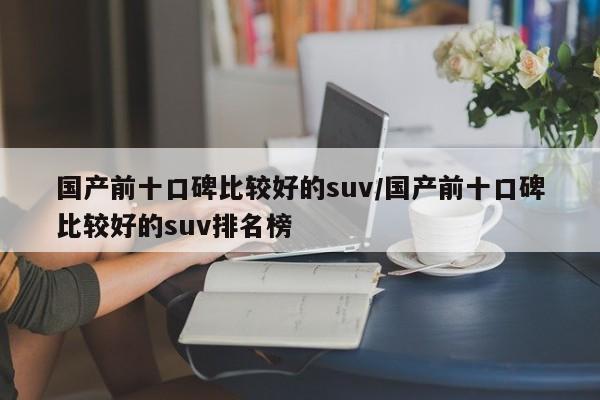 国产前十口碑比较好的suv/国产前十口碑比较好的suv排名榜