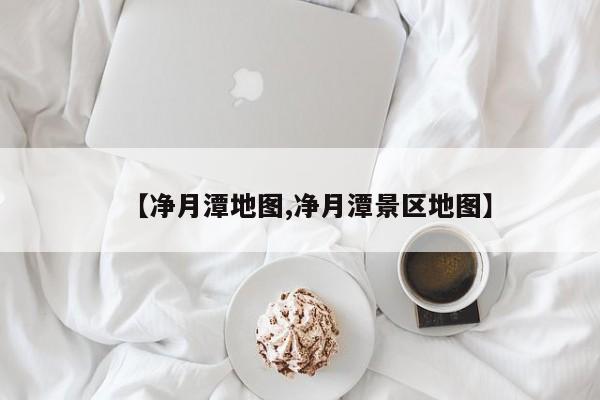【净月潭地图,净月潭景区地图】