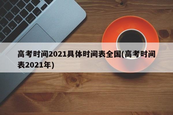 高考时间2021具体时间表全国(高考时间表2021年)