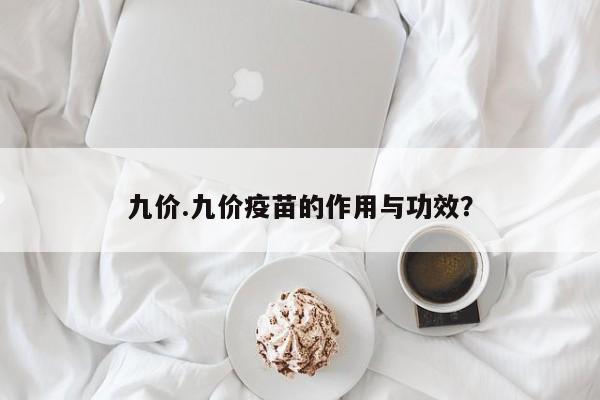 九价.九价疫苗的作用与功效?