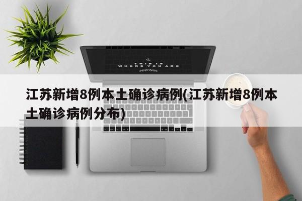 江苏新增8例本土确诊病例(江苏新增8例本土确诊病例分布)
