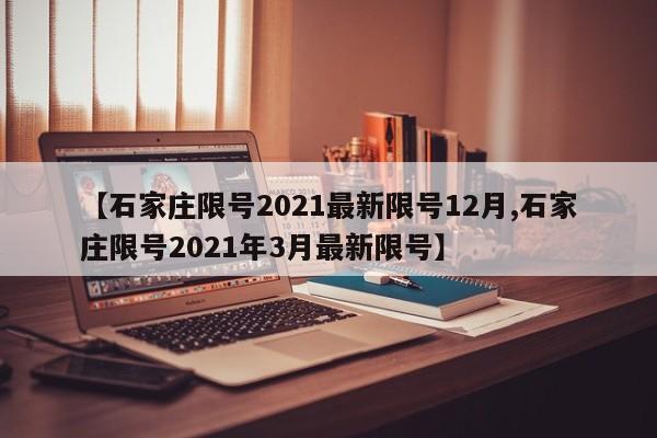 【石家庄限号2021最新限号12月,石家庄限号2021年3月最新限号】