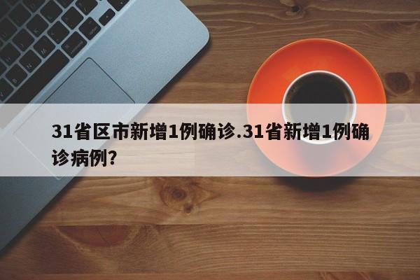 31省区市新增1例确诊.31省新增1例确诊病例?