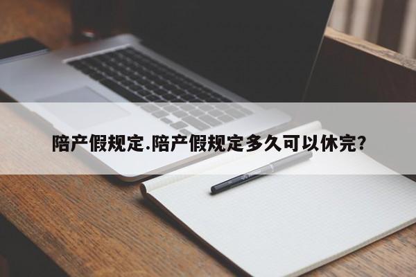 陪产假规定.陪产假规定多久可以休完?