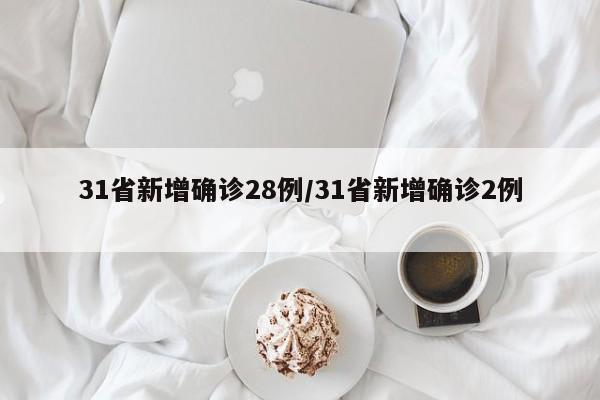 31省新增确诊28例/31省新增确诊2例