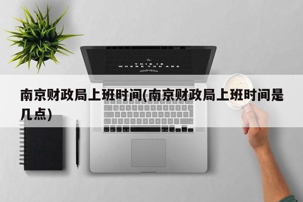 南京财政局上班时间(南京财政局上班时间是几点)