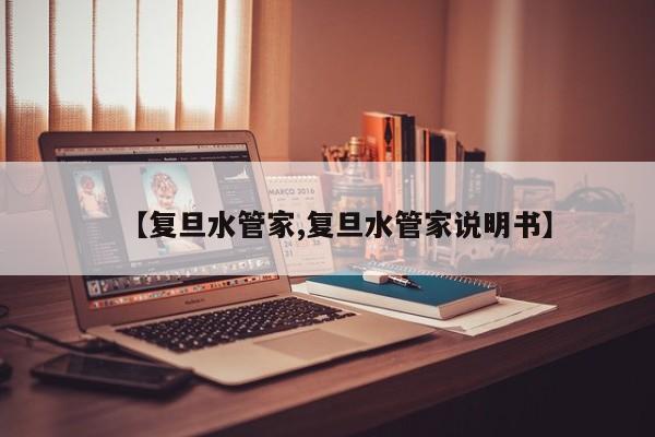 【复旦水管家,复旦水管家说明书】