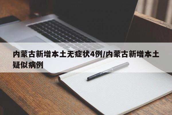 内蒙古新增本土无症状4例/内蒙古新增本土疑似病例