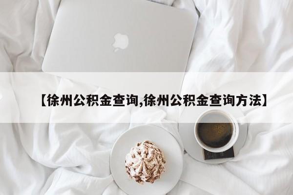 【徐州公积金查询,徐州公积金查询方法】