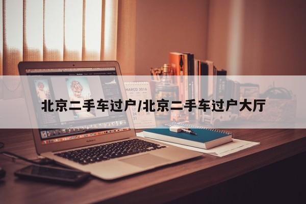 北京二手车过户/北京二手车过户大厅