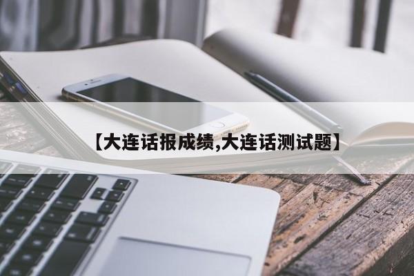【大连话报成绩,大连话测试题】