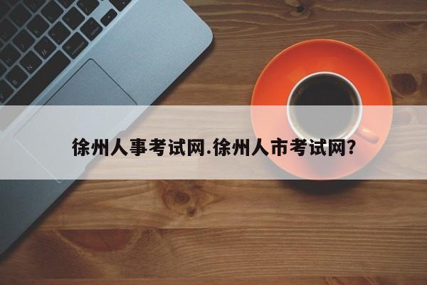 徐州人事考试网.徐州人市考试网?