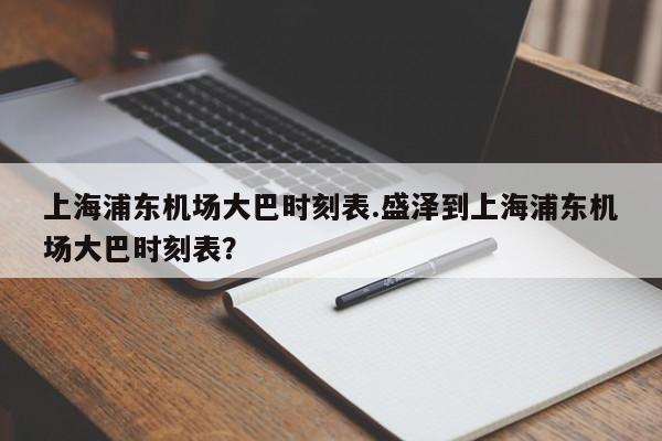 上海浦东机场大巴时刻表.盛泽到上海浦东机场大巴时刻表?
