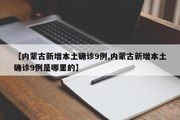 【内蒙古新增本土确诊9例,内蒙古新增本土确诊9例是哪里的】