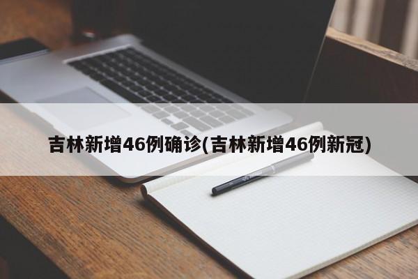 吉林新增46例确诊(吉林新增46例新冠)