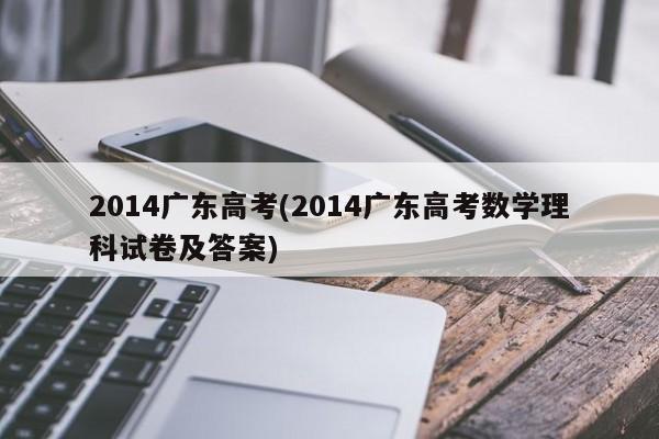 2014广东高考(2014广东高考数学理科试卷及答案)