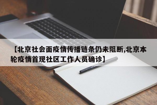 【北京社会面疫情传播链条仍未阻断,北京本轮疫情首现社区工作人员确诊】