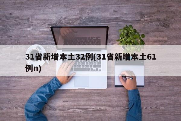 31省新增本土32例(31省新增本土61例n)