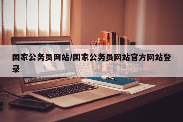 国家公务员网站/国家公务员网站官方网站登录