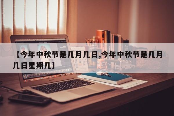 【今年中秋节是几月几日,今年中秋节是几月几日星期几】