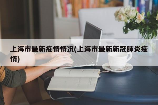 上海市最新疫情情况(上海市最新新冠肺炎疫情)