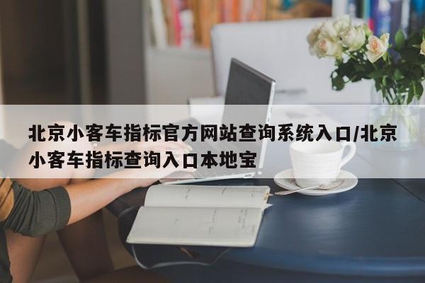 北京小客车指标官方网站查询系统入口/北京小客车指标查询入口本地宝