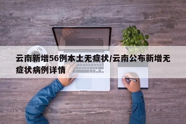云南新增56例本土无症状/云南公布新增无症状病例详情