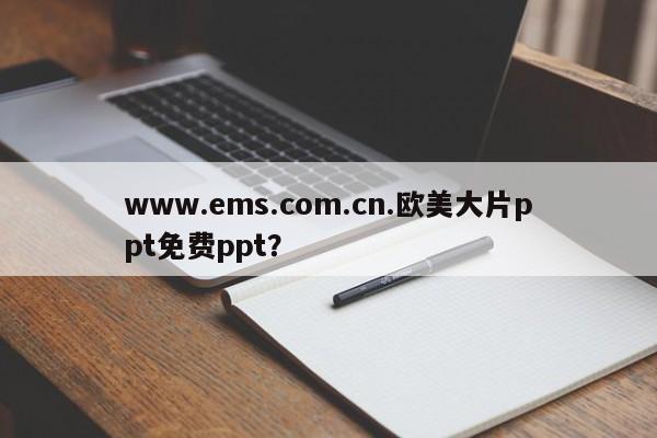 www.ems.com.cn.欧美大片ppt免费ppt?