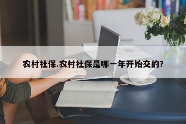 农村社保.农村社保是哪一年开始交的?