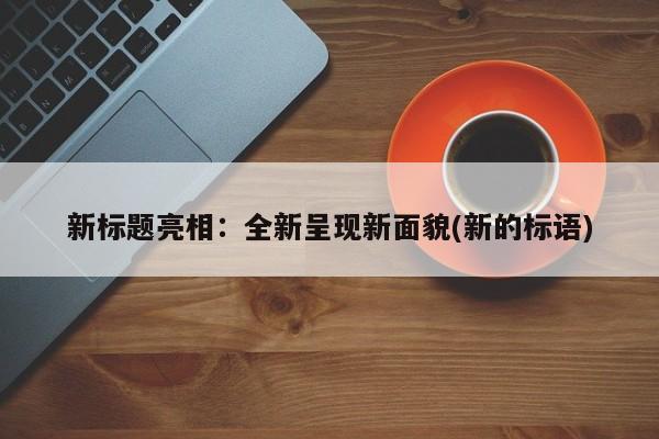 新标题亮相:全新呈现新面貌(新的标语)