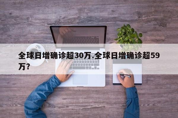 全球日增确诊超30万.全球日增确诊超59万?