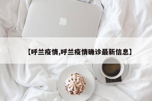【呼兰疫情,呼兰疫情确诊最新信息】