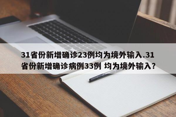 31省份新增确诊23例均为境外输入.31省份新增确诊病例33例 均为境外输入?